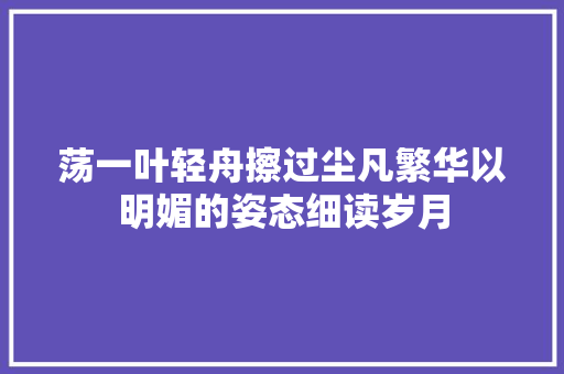 荡一叶轻舟擦过尘凡繁华以明媚的姿态细读岁月