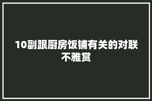 10副跟厨房饭铺有关的对联不雅赏