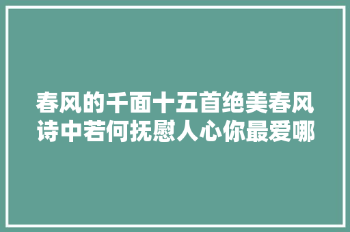 春风的千面十五首绝美春风诗中若何抚慰人心你最爱哪首