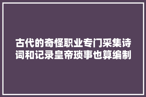 古代的奇怪职业专门采集诗词和记录皇帝琐事也算编制官员