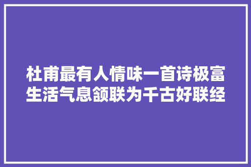 杜甫最有人情味一首诗极富生活气息颔联为千古好联经典流传