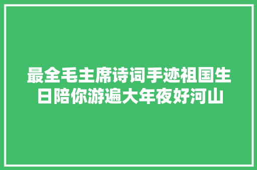 最全毛主席诗词手迹祖国生日陪你游遍大年夜好河山