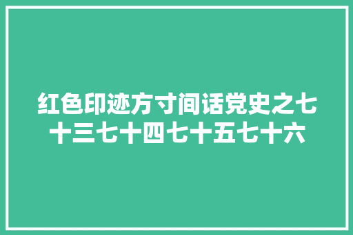 红色印迹方寸间话党史之七十三七十四七十五七十六