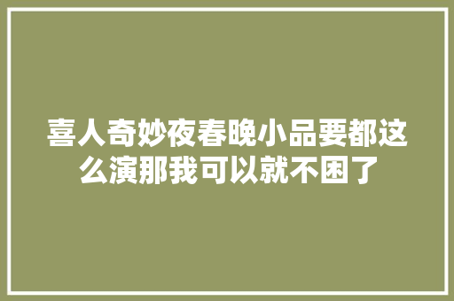 喜人奇妙夜春晚小品要都这么演那我可以就不困了