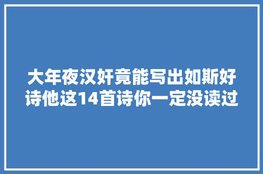 大年夜汉奸竟能写出如斯好诗他这14首诗你一定没读过