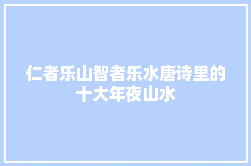 仁者乐山智者乐水唐诗里的十大年夜山水