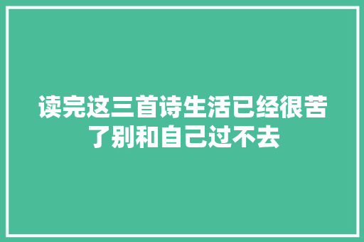读完这三首诗生活已经很苦了别和自己过不去