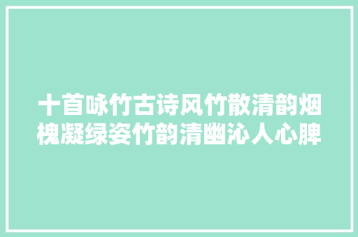 十首咏竹古诗风竹散清韵烟槐凝绿姿竹韵清幽沁人心脾