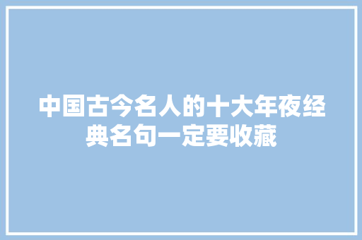 中国古今名人的十大年夜经典名句一定要收藏