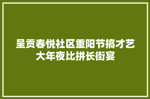 呈贡春悦社区重阳节搞才艺大年夜比拼长街宴