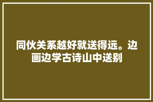 同伙关系越好就送得远。边画边学古诗山中送别