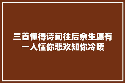 三首懂得诗词往后余生愿有一人懂你悲欢知你冷暖