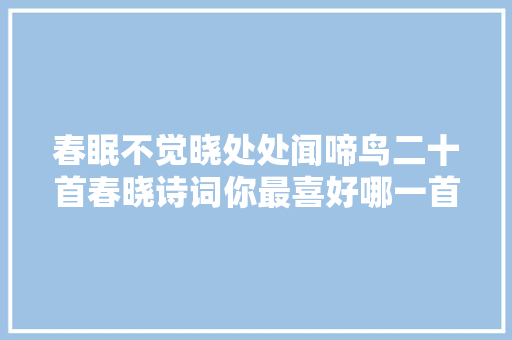 春眠不觉晓处处闻啼鸟二十首春晓诗词你最喜好哪一首