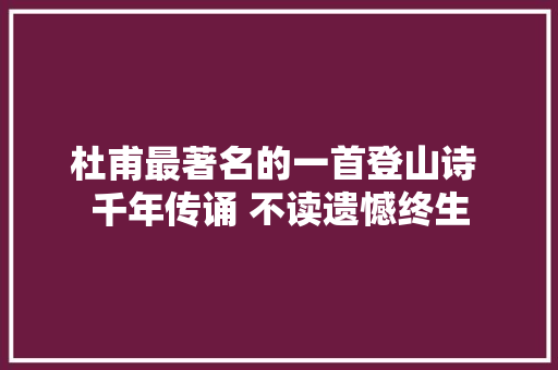杜甫最著名的一首登山诗 千年传诵 不读遗憾终生