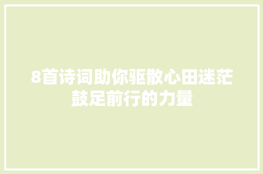 8首诗词助你驱散心田迷茫鼓足前行的力量