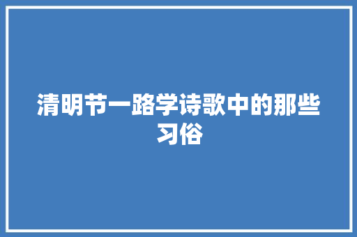 清明节一路学诗歌中的那些习俗