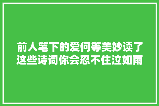 前人笔下的爱何等美妙读了这些诗词你会忍不住泣如雨下
