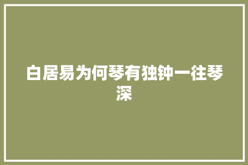 白居易为何琴有独钟一往琴深