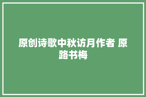 原创诗歌中秋访月作者 原路书梅