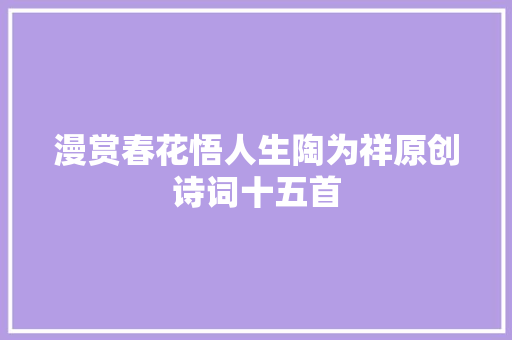 漫赏春花悟人生陶为祥原创诗词十五首