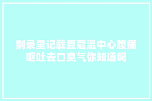 别录里记载豆蔻温中心腹痛呕吐去口臭气你知道吗