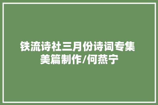 铁流诗社三月份诗词专集 美篇制作/何燕宁