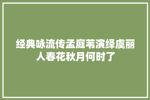 经典咏流传孟庭苇演绎虞丽人春花秋月何时了