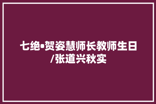 七绝•贺姿慧师长教师生日/张道兴秋实
