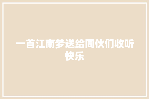 一首江南梦送给同伙们收听快乐