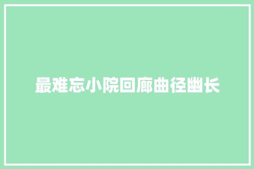 最难忘小院回廊曲径幽长