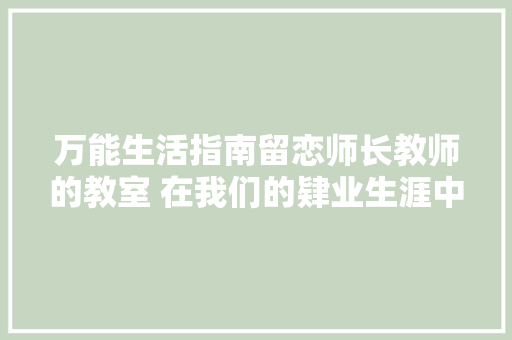 万能生活指南留恋师长教师的教室 在我们的肄业生涯中