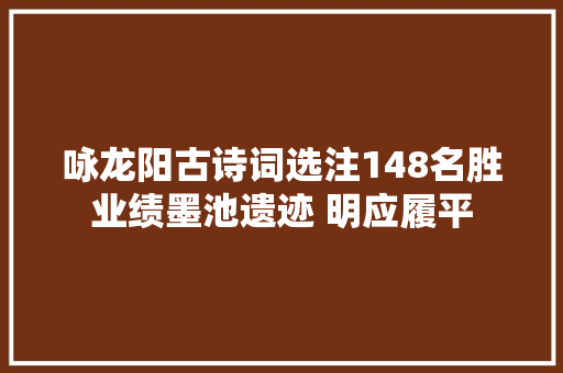 咏龙阳古诗词选注148名胜业绩墨池遗迹 明应履平