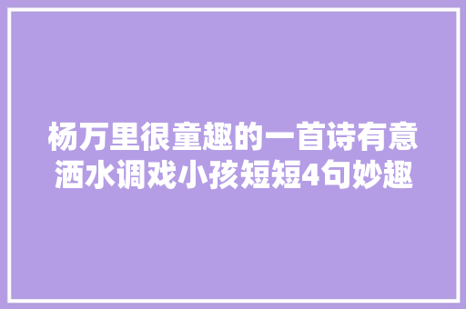 杨万里很童趣的一首诗有意洒水调戏小孩短短4句妙趣横生