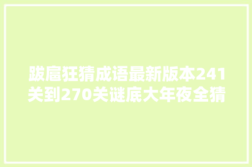 跋扈狂猜成语最新版本241关到270关谜底大年夜全猜成语赚钱