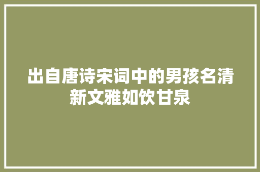 出自唐诗宋词中的男孩名清新文雅如饮甘泉