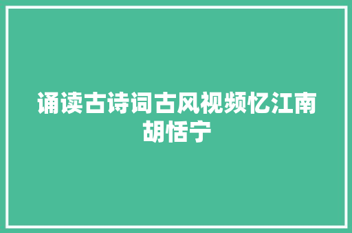 诵读古诗词古风视频忆江南胡恬宁