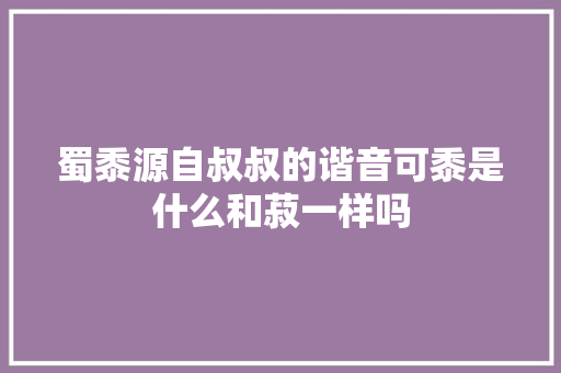 蜀黍源自叔叔的谐音可黍是什么和菽一样吗