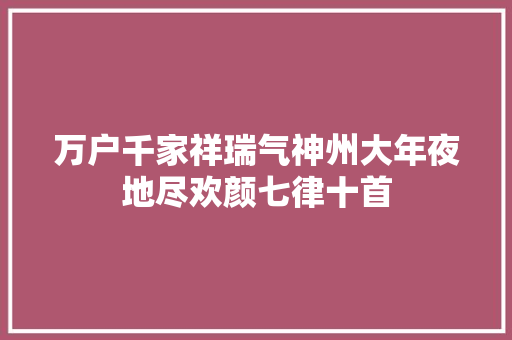 万户千家祥瑞气神州大年夜地尽欢颜七律十首