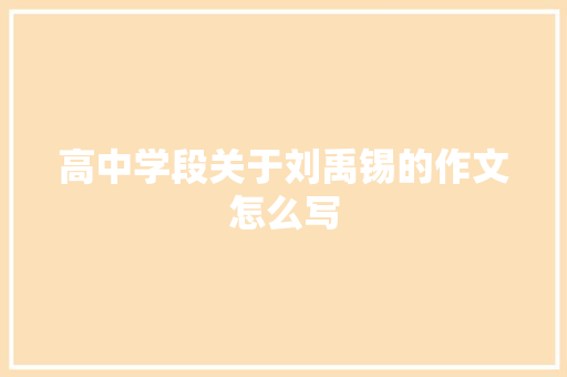 高中学段关于刘禹锡的作文怎么写