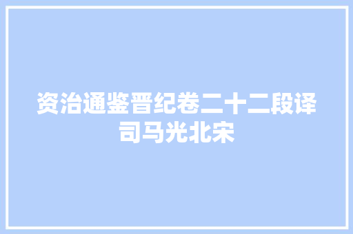 资治通鉴晋纪卷二十二段译司马光北宋