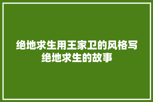 绝地求生用王家卫的风格写绝地求生的故事