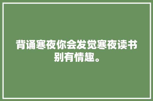 背诵寒夜你会发觉寒夜读书别有情趣。