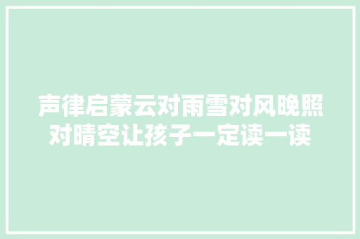 声律启蒙云对雨雪对风晚照对晴空让孩子一定读一读
