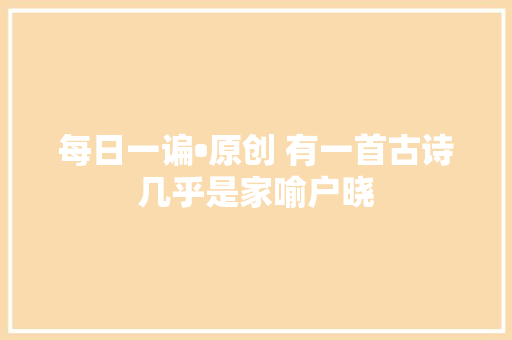 每日一谝•原创 有一首古诗几乎是家喻户晓