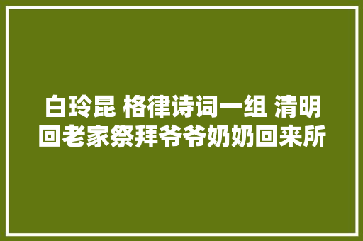 白玲昆 格律诗词一组 清明回老家祭拜爷爷奶奶回来所作