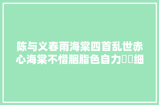 陈与义春雨海棠四首乱世赤心海棠不惜胭脂色自力濛濛细雨中
