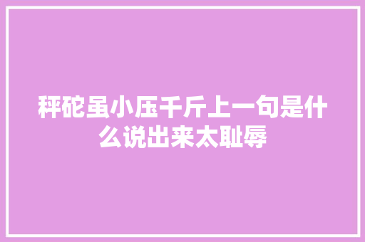 秤砣虽小压千斤上一句是什么说出来太耻辱