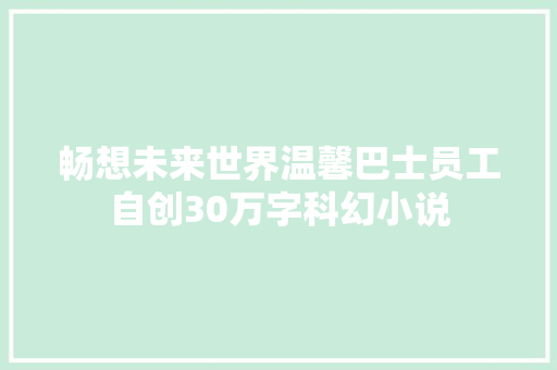 畅想未来世界温馨巴士员工自创30万字科幻小说