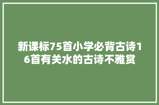 新课标75首小学必背古诗16首有关水的古诗不雅赏