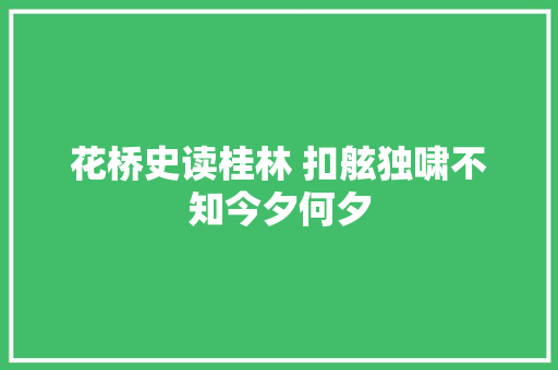 花桥史读桂林 扣舷独啸不知今夕何夕